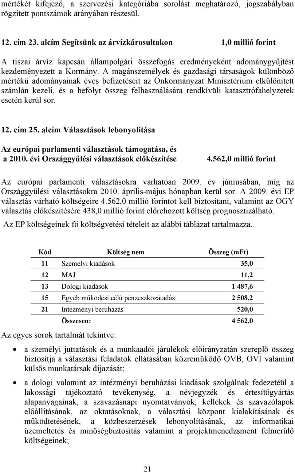 A magánszemélyek és gazdasági társaságok különböző mértékű adományainak éves befizetéseit az Önkormányzat Minisztérium elkülönített számlán kezeli, és a befolyt összeg felhasználására rendkívüli