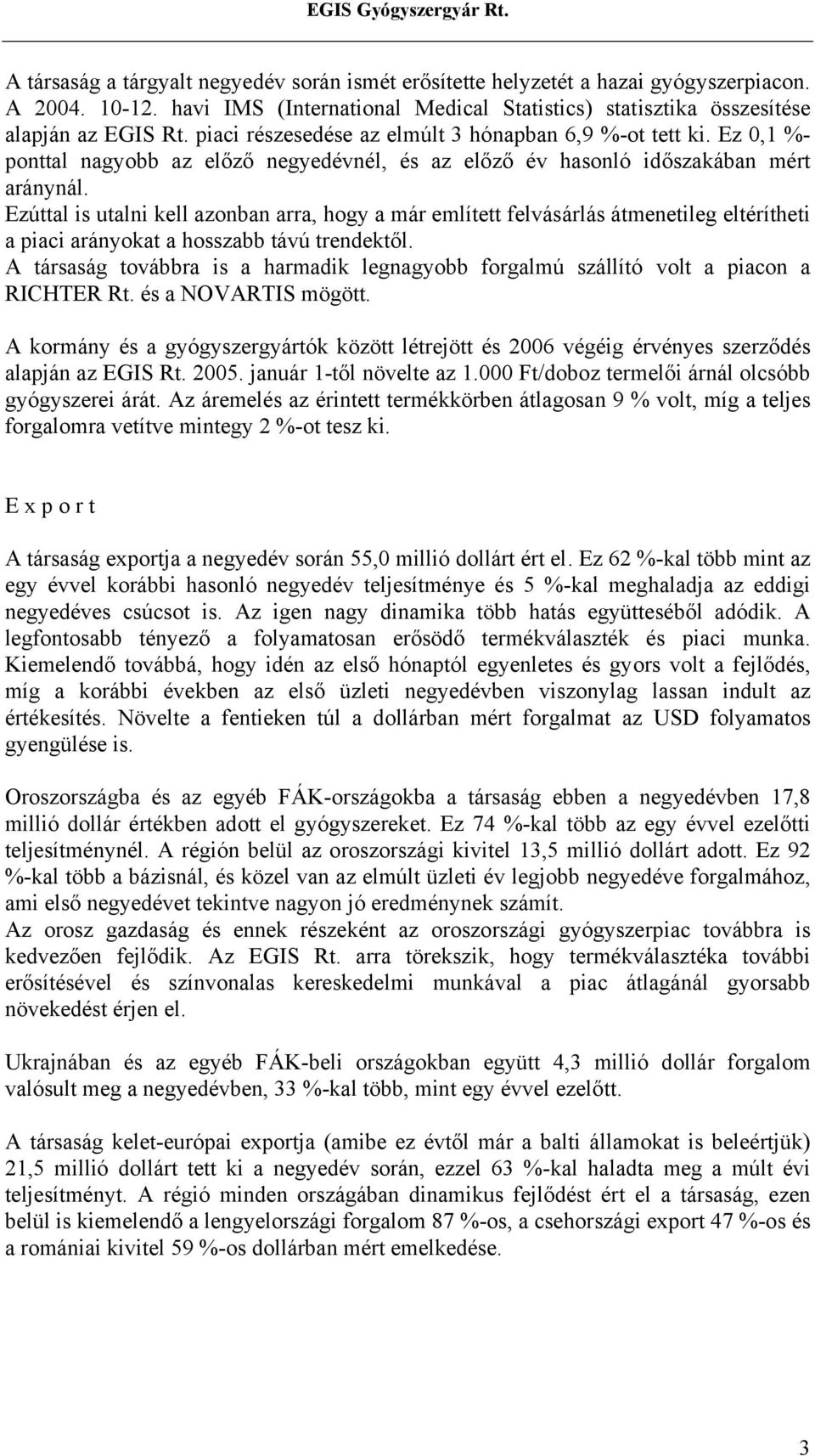 Ezúttal is utalni kell azonban arra, hogy a már említett felvásárlás átmenetileg eltérítheti a piaci arányokat a hosszabb távú trendektől.