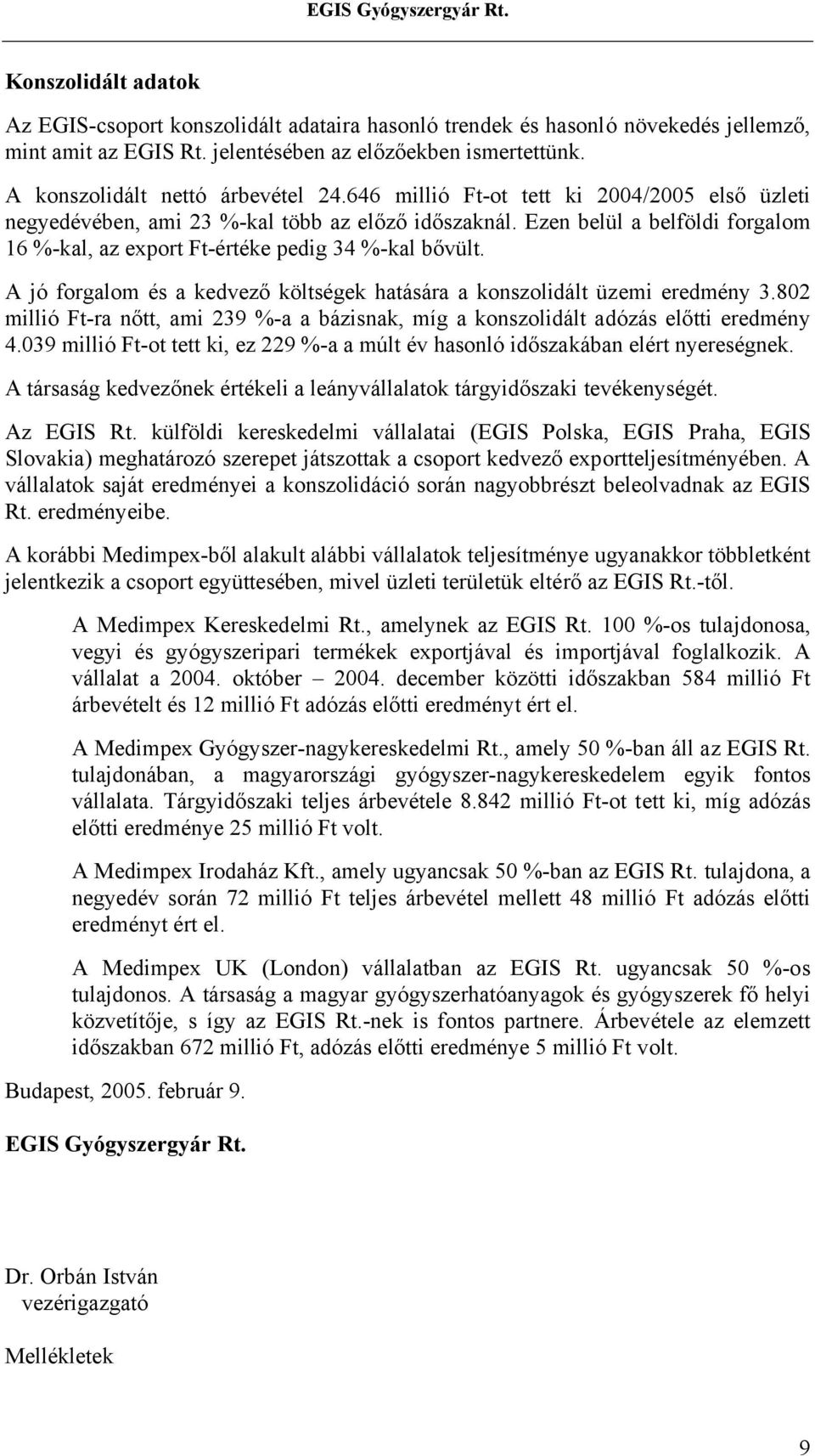 Ezen belül a belföldi forgalom 16 %-kal, az export Ft-értéke pedig 34 %-kal bővült. A jó forgalom és a kedvező költségek hatására a konszolidált üzemi eredmény 3.