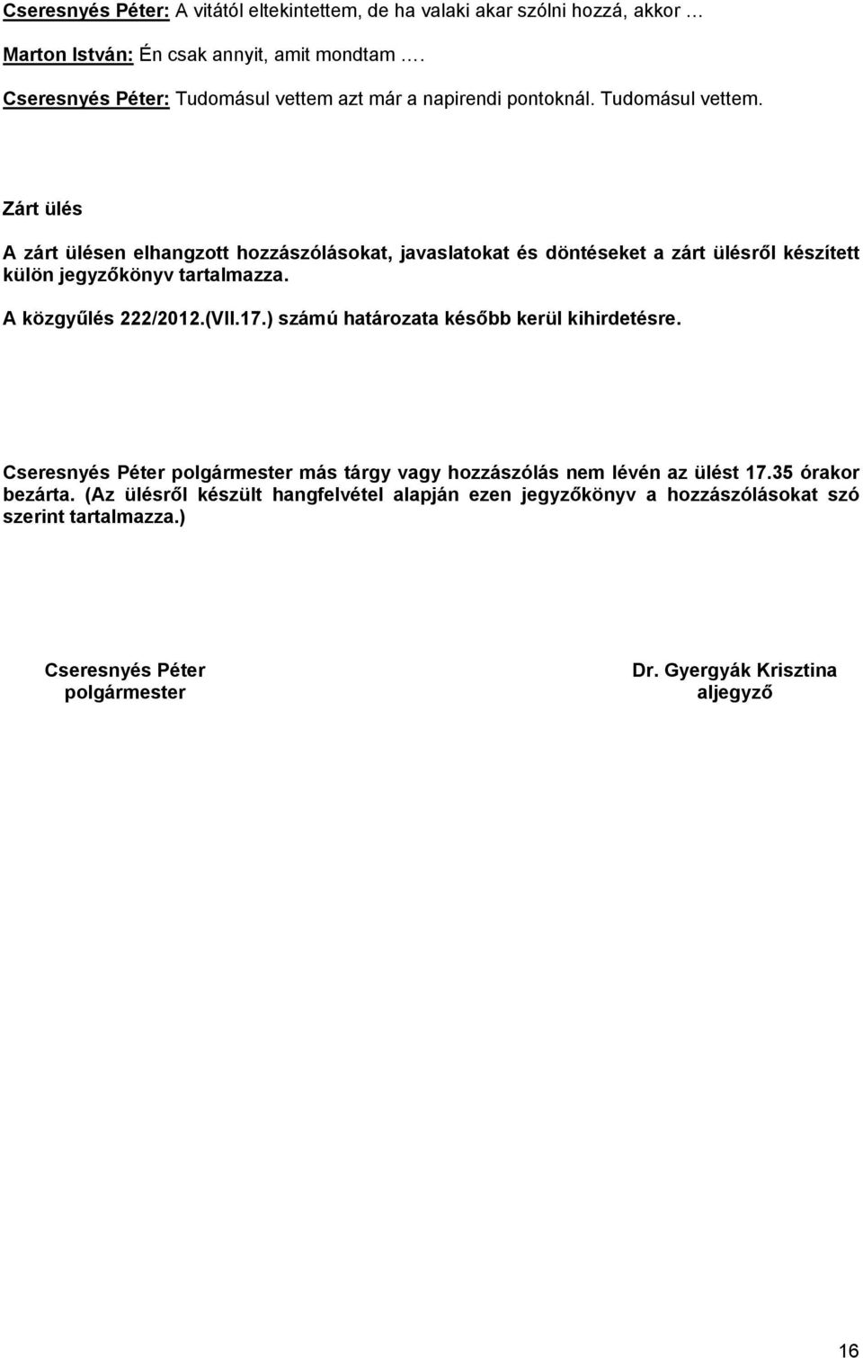 A közgyűlés 222/2012.(VII.17.) számú határozata később kerül kihirdetésre. Cseresnyés Péter polgármester más tárgy vagy hozzászólás nem lévén az ülést 17.