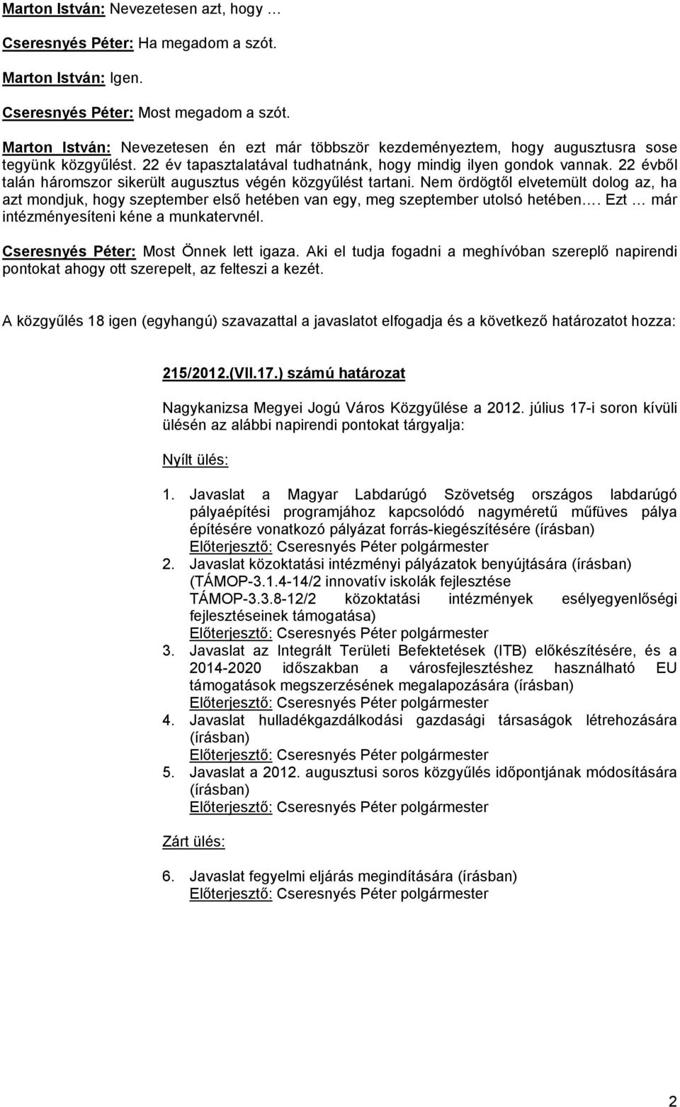 22 évből talán háromszor sikerült augusztus végén közgyűlést tartani. Nem ördögtől elvetemült dolog az, ha azt mondjuk, hogy szeptember első hetében van egy, meg szeptember utolsó hetében.