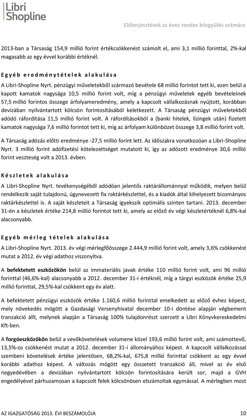 pénzügyi műveletekből származó bevétele 68 millió forintot tett ki, ezen belül a kapott kamatok nagysága 10,5 millió forint volt, míg a pénzügyi műveletek egyéb bevételeinek 57,5 millió forintos