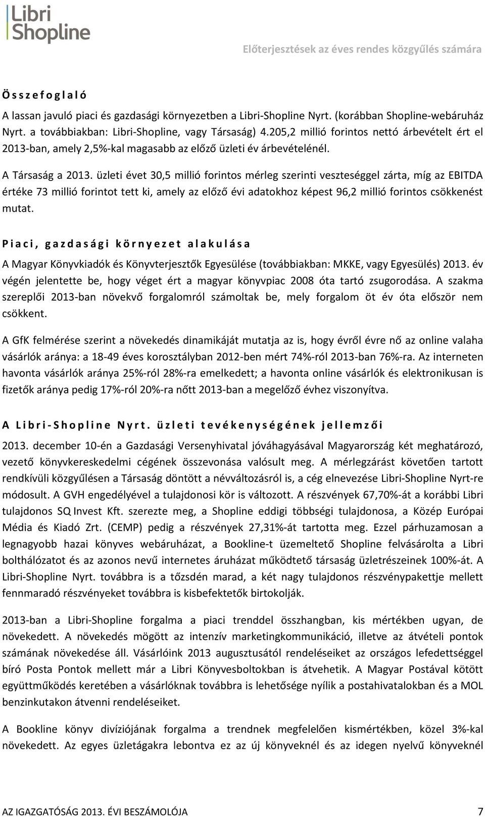 üzleti évet 30,5 millió forintos mérleg szerinti veszteséggel zárta, míg az EBITDA értéke 73 millió forintot tett ki, amely az előző évi adatokhoz képest 96,2 millió forintos csökkenést mutat.