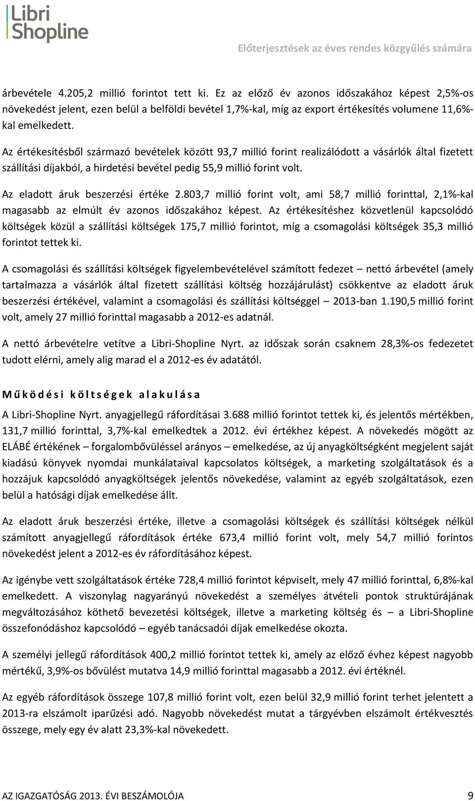 Az értékesítésből származó bevételek között 93,7 millió forint realizálódott a vásárlók által fizetett szállítási díjakból, a hirdetési bevétel pedig 55,9 millió forint volt.