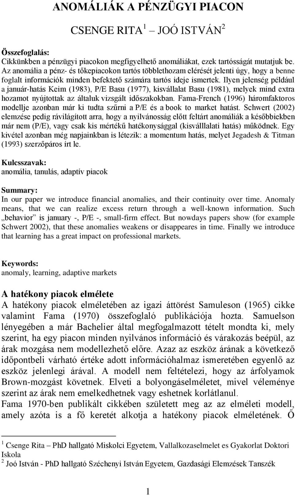 Ilyen jelenség például a január-hatás Keim (1983), P/E Basu (1977), kisvállalat Basu (1981), melyek mind extra hozamot nyújtottak az általuk vizsgált időszakokban.