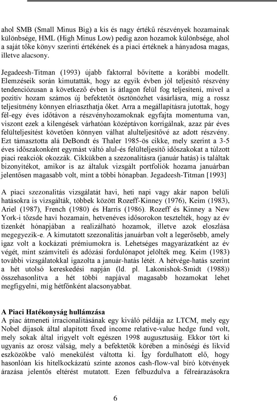 Elemzéseik során kimutatták, hogy az egyik évben jól teljesítő részvény tendenciózusan a következő évben is átlagon felül fog teljesíteni, mivel a pozitív hozam számos új befektetőt ösztönözhet