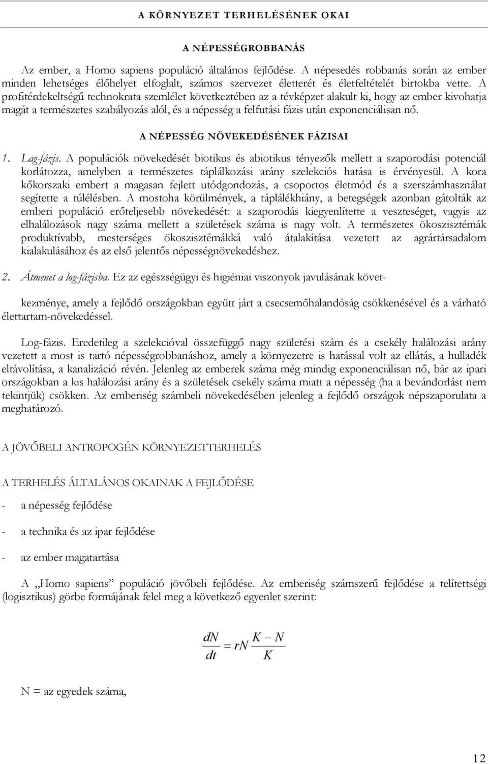 A profitérdekeltségű technokrata szemlélet következtében az a tévképzet alakult ki, hogy az ember kivohatja magát a természetes szabályozás alól, és a népesség a felfutási fázis után exponenciálisan