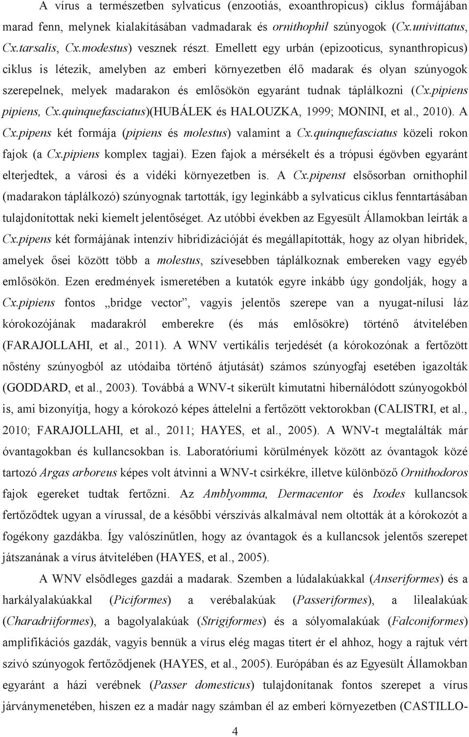 Emellett egy urbán (epizooticus, synanthropicus) ciklus is létezik, amelyben az emberi környezetben élő madarak és olyan szúnyogok szerepelnek, melyek madarakon és emlősökön egyaránt tudnak