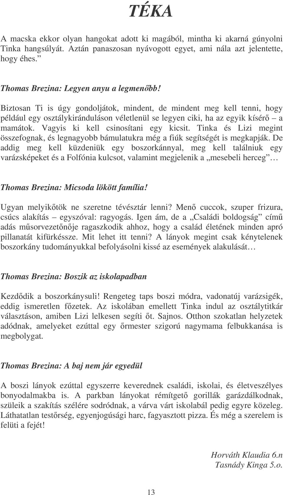 Vagyis ki kell csinosítani egy kicsit. Tinka és Lizi megint összefognak, és legnagyobb bámulatukra még a fiúk segítségét is megkapják.