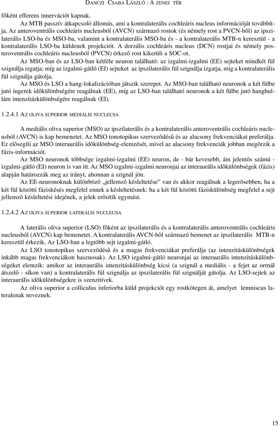 keresztül - a kontralaterális LSO-ba küldenek projekciót. A dorzális cochleáris nucleus (DCN) rostjai és némely posteroventrális cochleáris nucleusból (PVCN) érkezô rost kikerüli a SOC-ot.