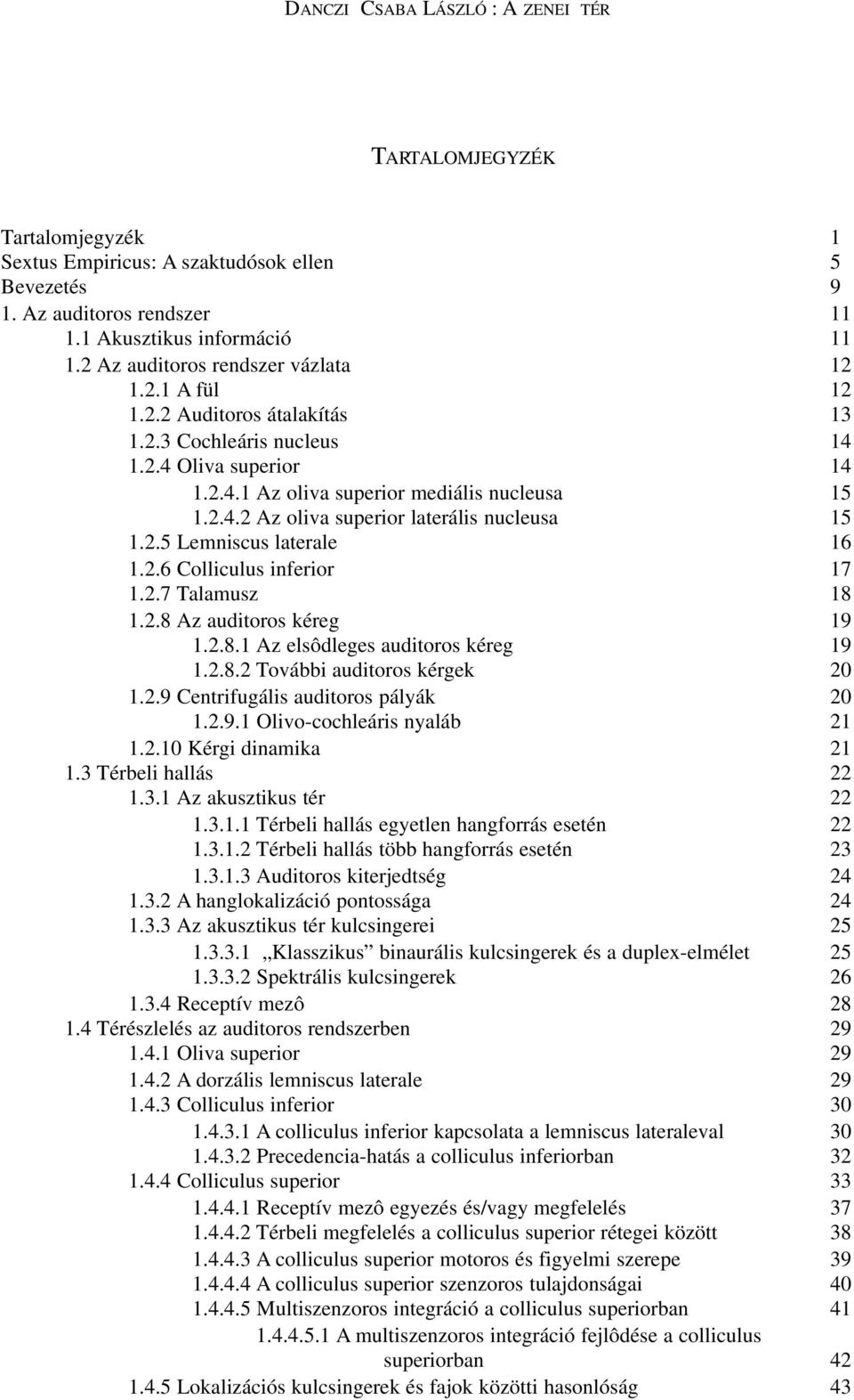 2.5 Lemniscus laterale 16 1.2.6 Colliculus inferior 17 1.2.7 Talamusz 18 1.2.8 Az auditoros kéreg 19 1.2.8.1 Az elsôdleges auditoros kéreg 19 1.2.8.2 További auditoros kérgek 20 1.2.9 Centrifugális auditoros pályák 20 1.