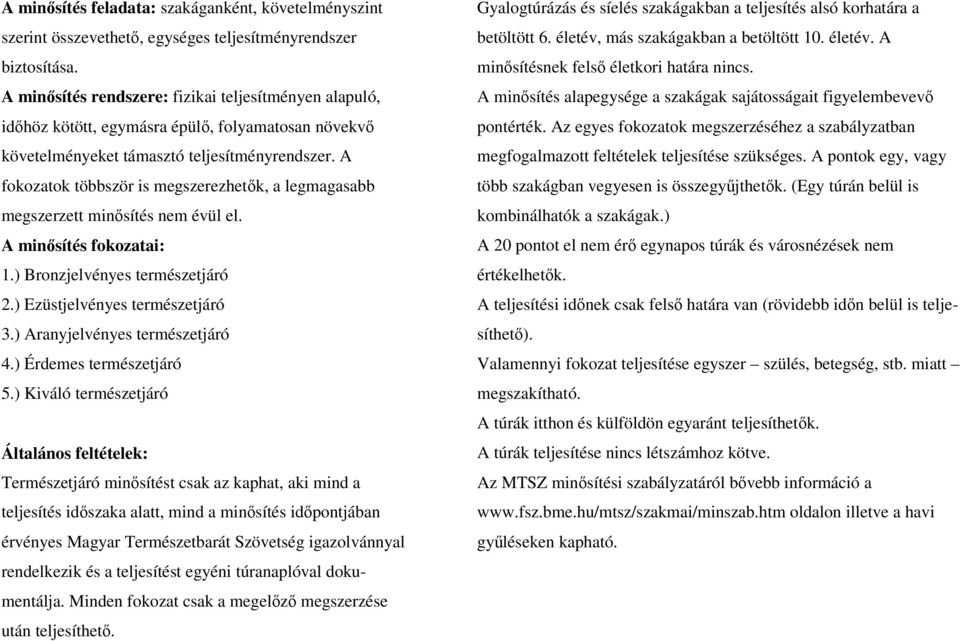 A fokozatok többször is megszerezhetők, a legmagasabb megszerzett minősítés nem évül el. A minősítés fokozatai: 1.) Bronzjelvényes természetjáró 2.) Ezüstjelvényes természetjáró 3.