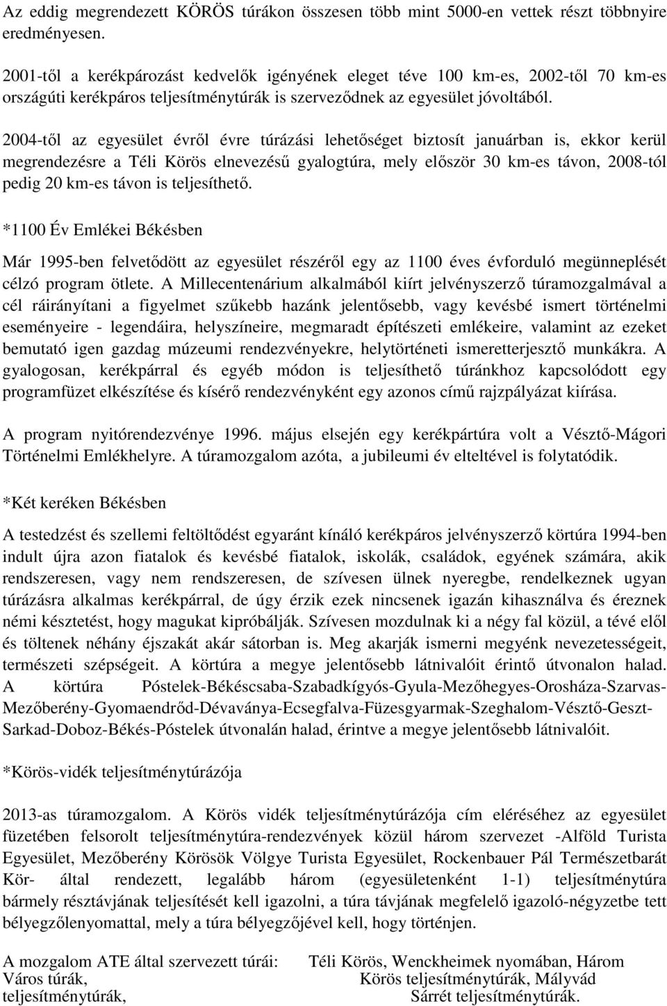 2004-től az egyesület évről évre túrázási lehetőséget biztosít januárban is, ekkor kerül megrendezésre a Téli Körös elnevezésű gyalogtúra, mely először 30 km-es távon, 2008-tól pedig 20 km-es távon