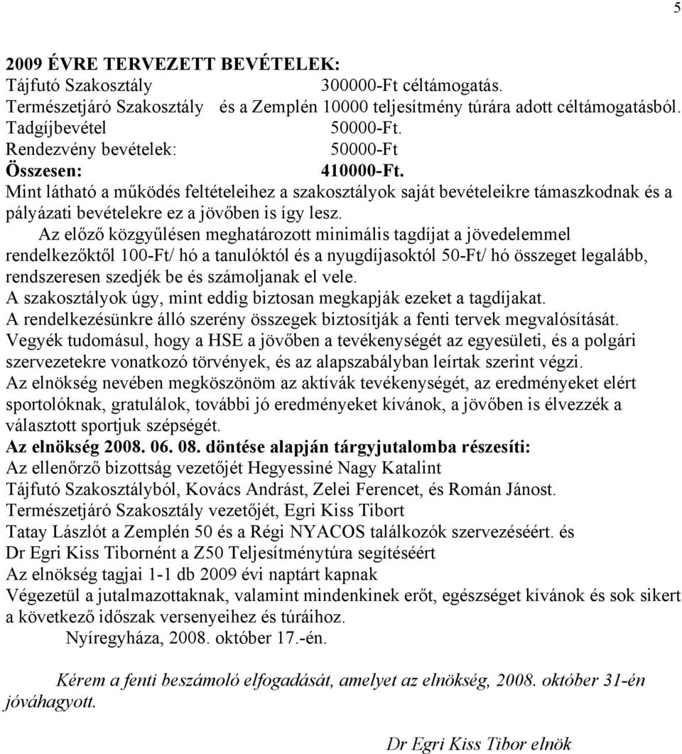 Az előző közgyűlésen meghatározott minimális tagdíjat a jövedelemmel rendelkezőktől 100-Ft/ hó a tanulóktól és a nyugdíjasoktól 50-Ft/ hó összeget legalább, rendszeresen szedjék be és számoljanak el