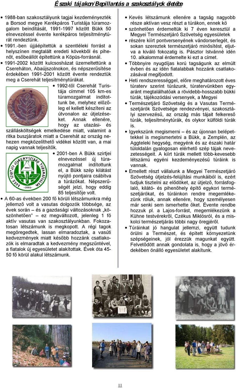 1991-2002 között kulcsosházat üzemeltettünk a Csereháton, Abaújszolnokon, és népszerűsítése érdekében 1991-2001 között évente rendeztük meg a Cserehát teljesítménytúrákat.