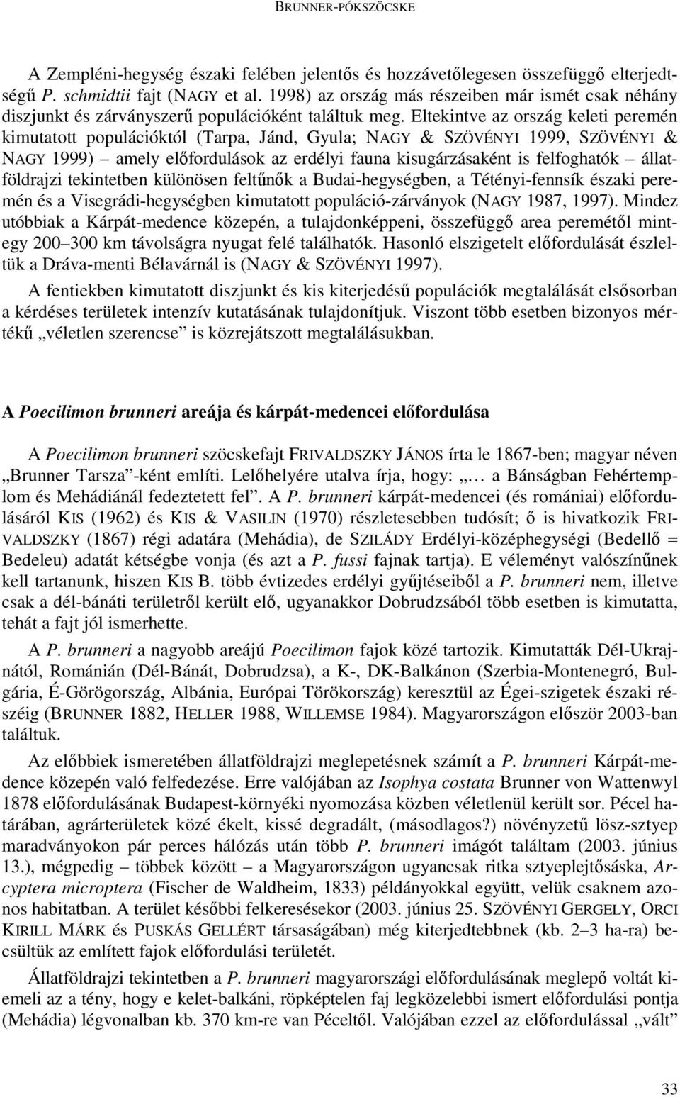 Eltekintve az ország keleti peremén kimutatott populációktól (Tarpa, Jánd, Gyula; NAGY & SZÖVÉNYI 1999, SZÖVÉNYI & NAGY 1999) amely elıfordulások az erdélyi fauna kisugárzásaként is felfoghatók