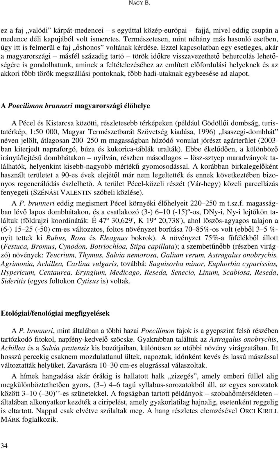 Ezzel kapcsolatban egy esetleges, akár a magyarországi másfél századig tartó török idıkre visszavezethetı behurcolás lehetıségére is gondolhatunk, aminek a feltételezéséhez az említett elıfordulási