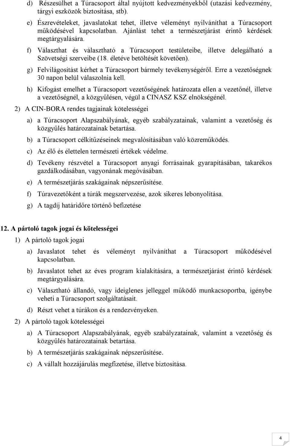 f) Választhat és választható a Túracsprt testületeibe, illetve delegálható a Szövetségi szerveibe (18. életéve betöltését követően). g) Felvilágsítást kérhet a Túracsprt bármely tevékenységéről.