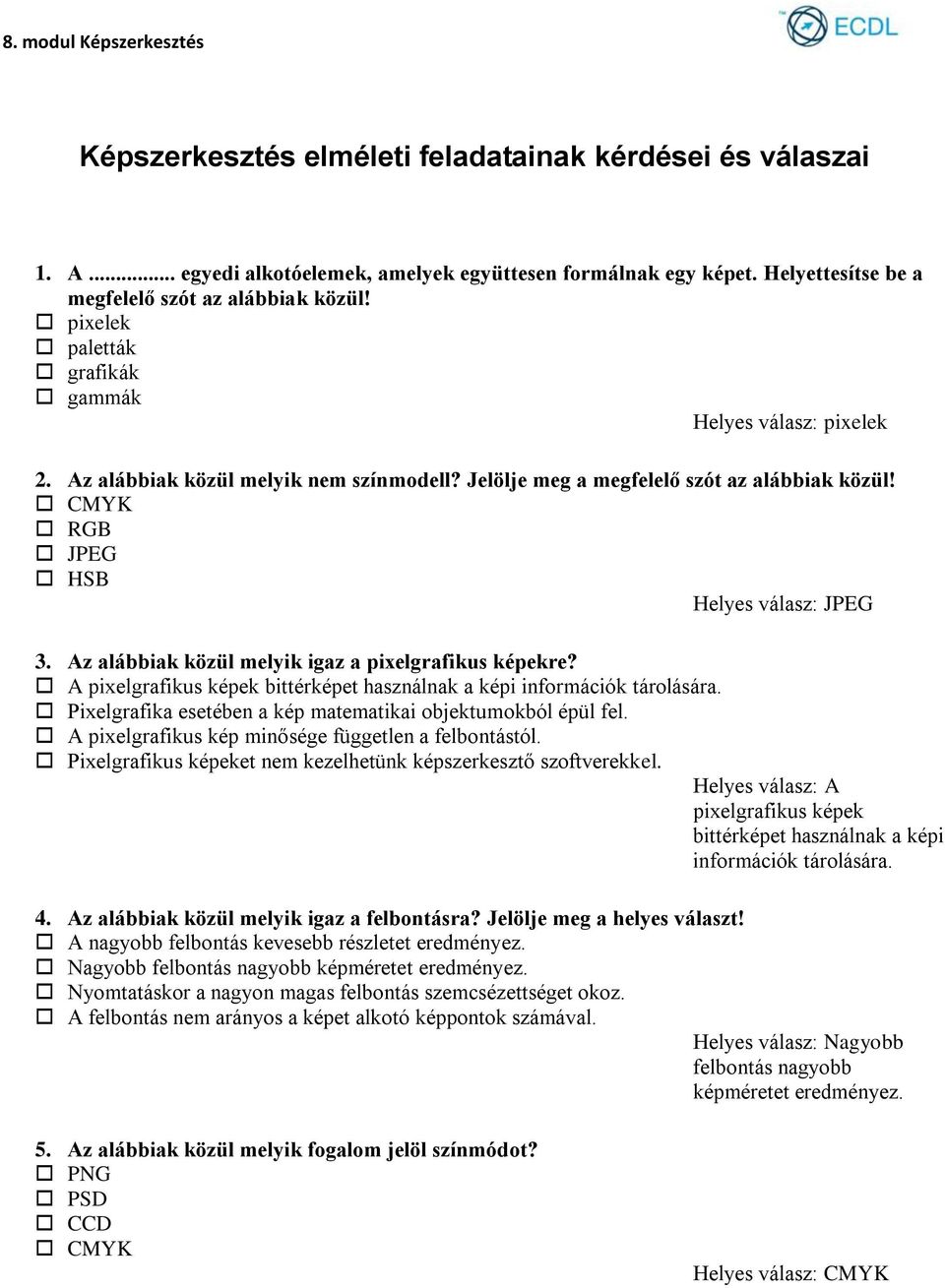 Az alábbiak közül melyik igaz a pixelgrafikus képekre? A pixelgrafikus képek bittérképet használnak a képi információk tárolására. Pixelgrafika esetében a kép matematikai objektumokból épül fel.