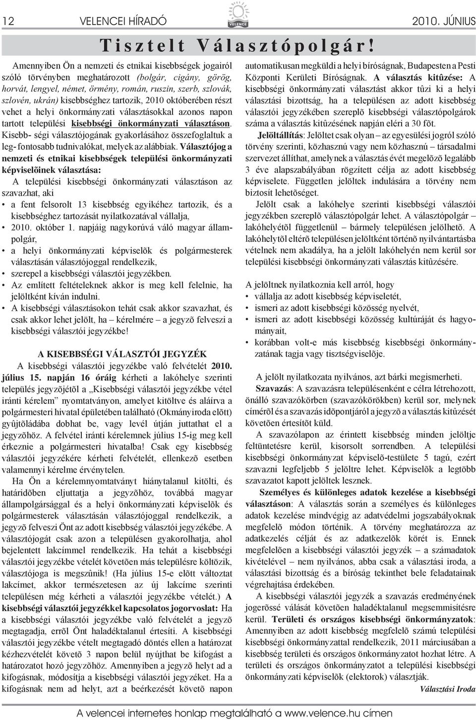 kisebbséghez tartozik, 2010 októberében részt vehet a helyi önkormányzati választásokkal azonos napon tartott települési kisebbségi önkormányzati választáson.