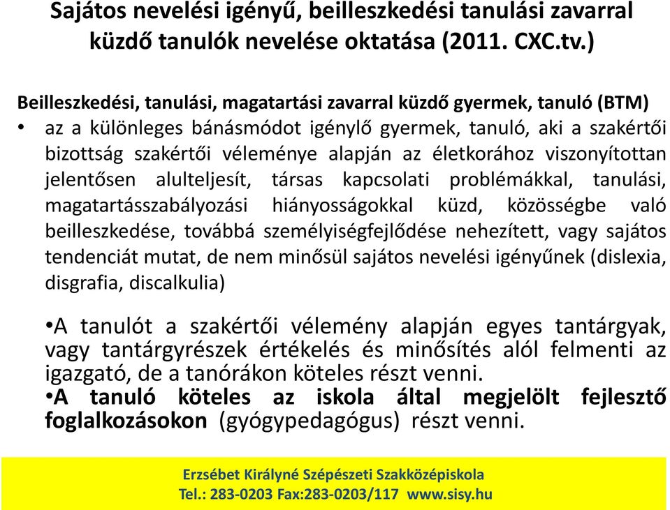 viszonyítottan jelentősen alulteljesít, társas kapcsolati problémákkal, tanulási, magatartásszabályozási hiányosságokkal küzd, közösségbe való beilleszkedése, továbbá személyiségfejlődése nehezített,