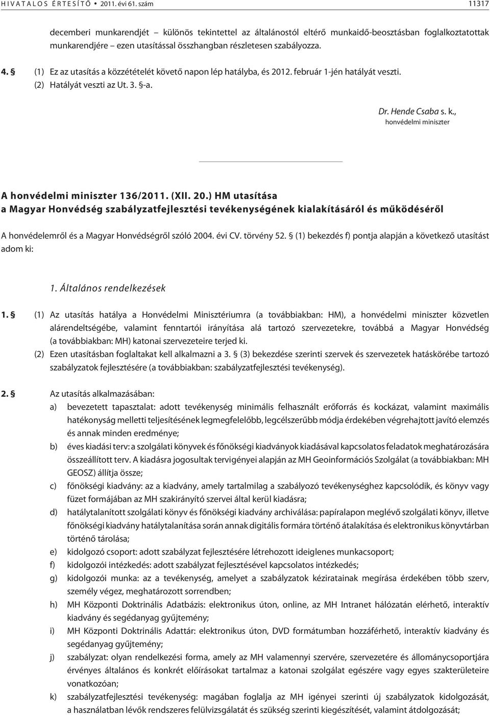 (1) Ez az utasítás a közzétételét követõ napon lép hatályba, és 2012. február 1-jén hatályát veszti. (2) Hatályát veszti az Ut. 3. -a. Dr. Hende Csaba s. k., honvédelmi miniszter A honvédelmi miniszter 136/2011.