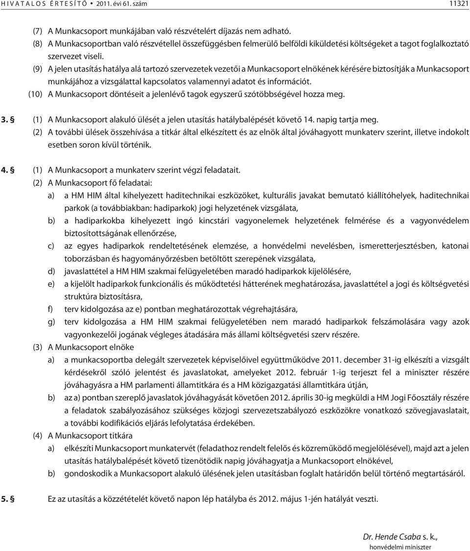 (9) A jelen utasítás hatálya alá tartozó szervezetek vezetõi a Munkacsoport elnökének kérésére biztosítják a Munkacsoport munkájához a vizsgálattal kapcsolatos valamennyi adatot és információt.