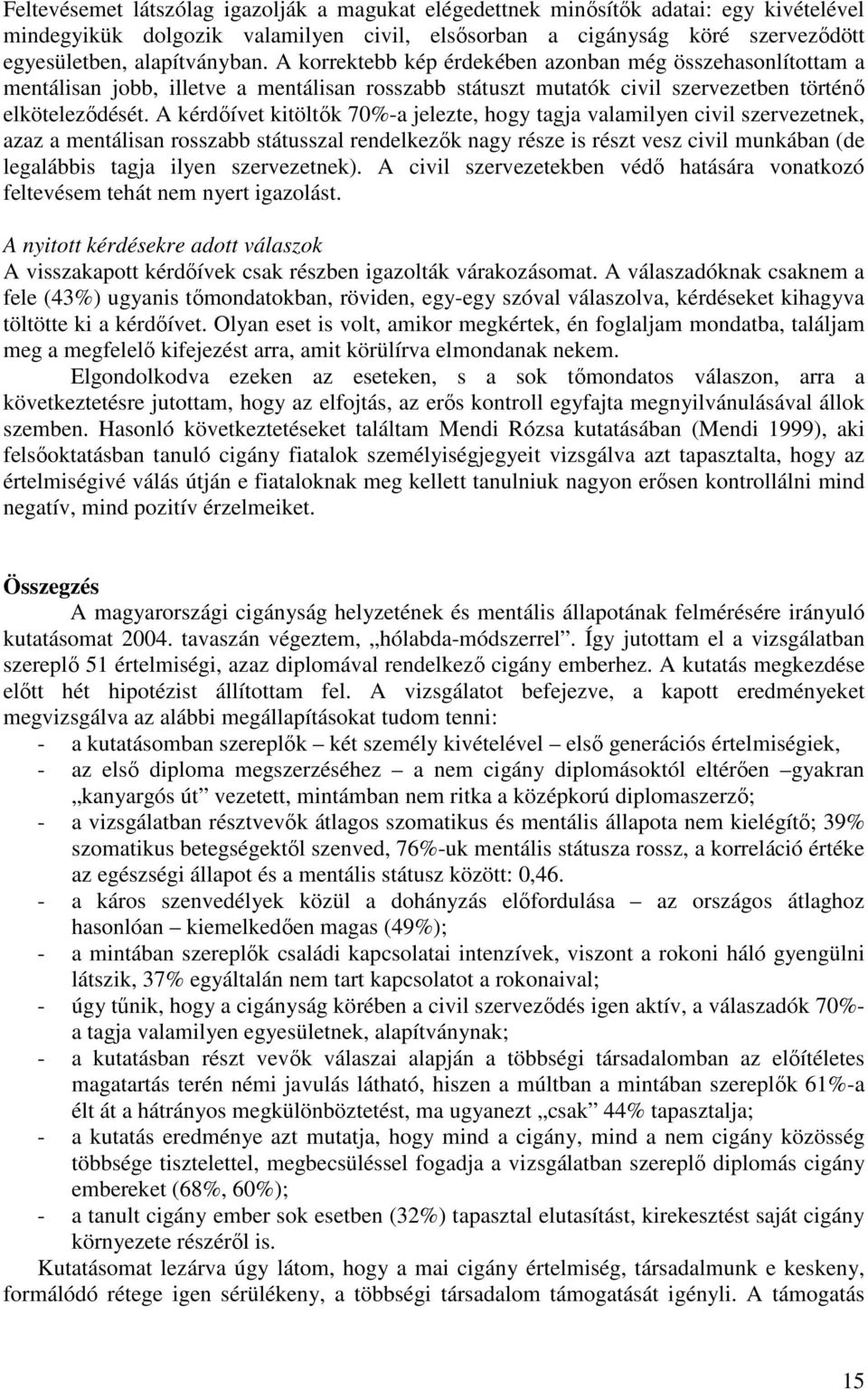 A kérdıívet kitöltık 70%-a jelezte, hogy tagja valamilyen civil szervezetnek, azaz a mentálisan rosszabb státusszal rendelkezık nagy része is részt vesz civil munkában (de legalábbis tagja ilyen