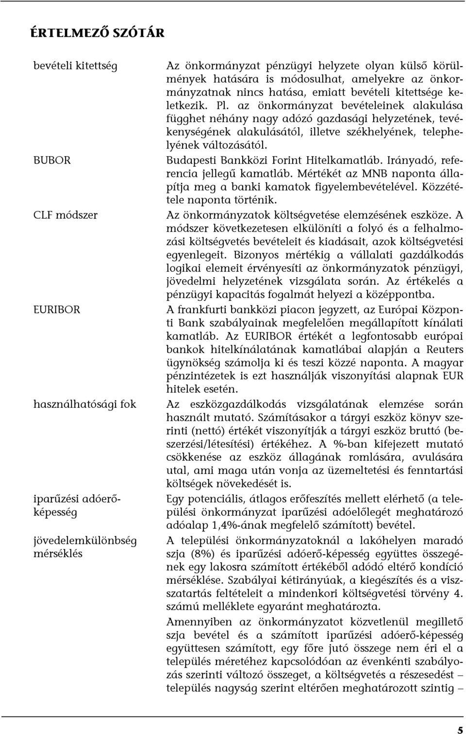 BUBOR Budapesti Bankközi Forint Hitelkamatláb. Irányadó, referencia jellegű kamatláb. Mértékét az MNB naponta állapítja meg a banki kamatok figyelembevételével. Közzététele naponta történik.