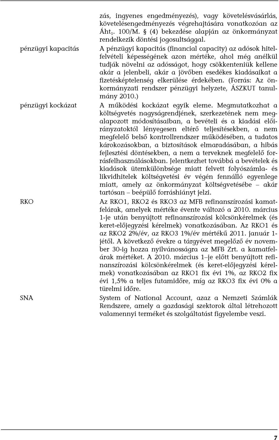 A pénzügyi kapacitás (financial capacity) az adósok hitelfelvételi képességének azon mértéke, ahol még anélkül tudják növelni az adósságot, hogy csökkenteniük kellene akár a jelenbeli, akár a jövőben