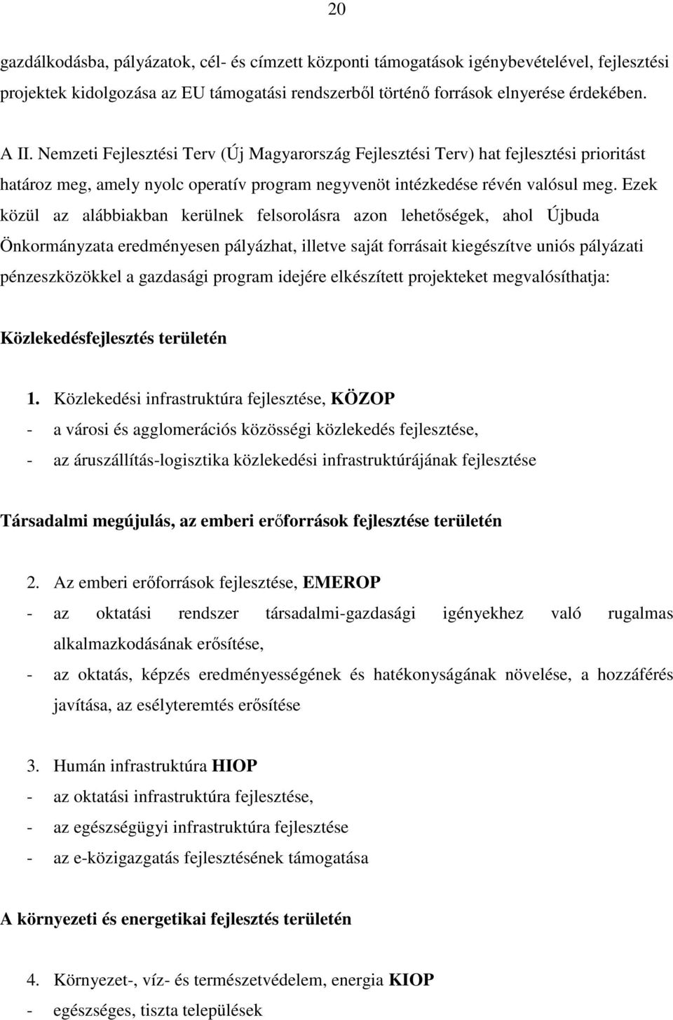 Ezek közül az alábbiakban kerülnek felsorolásra azon lehetőségek, ahol Újbuda Önkormányzata eredményesen pályázhat, illetve saját forrásait kiegészítve uniós pályázati pénzeszközökkel a gazdasági