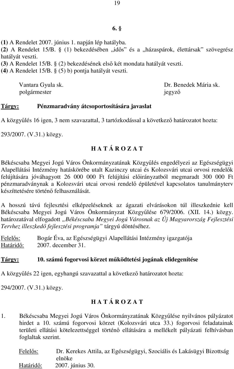 jegyző Pénzmaradvány átcsoportosítására javaslat A közgyűlés 16 igen, 3 nem szavazattal, 3 tartózkodással a következő határozatot hozta: 293/2007. (V.31.) közgy.