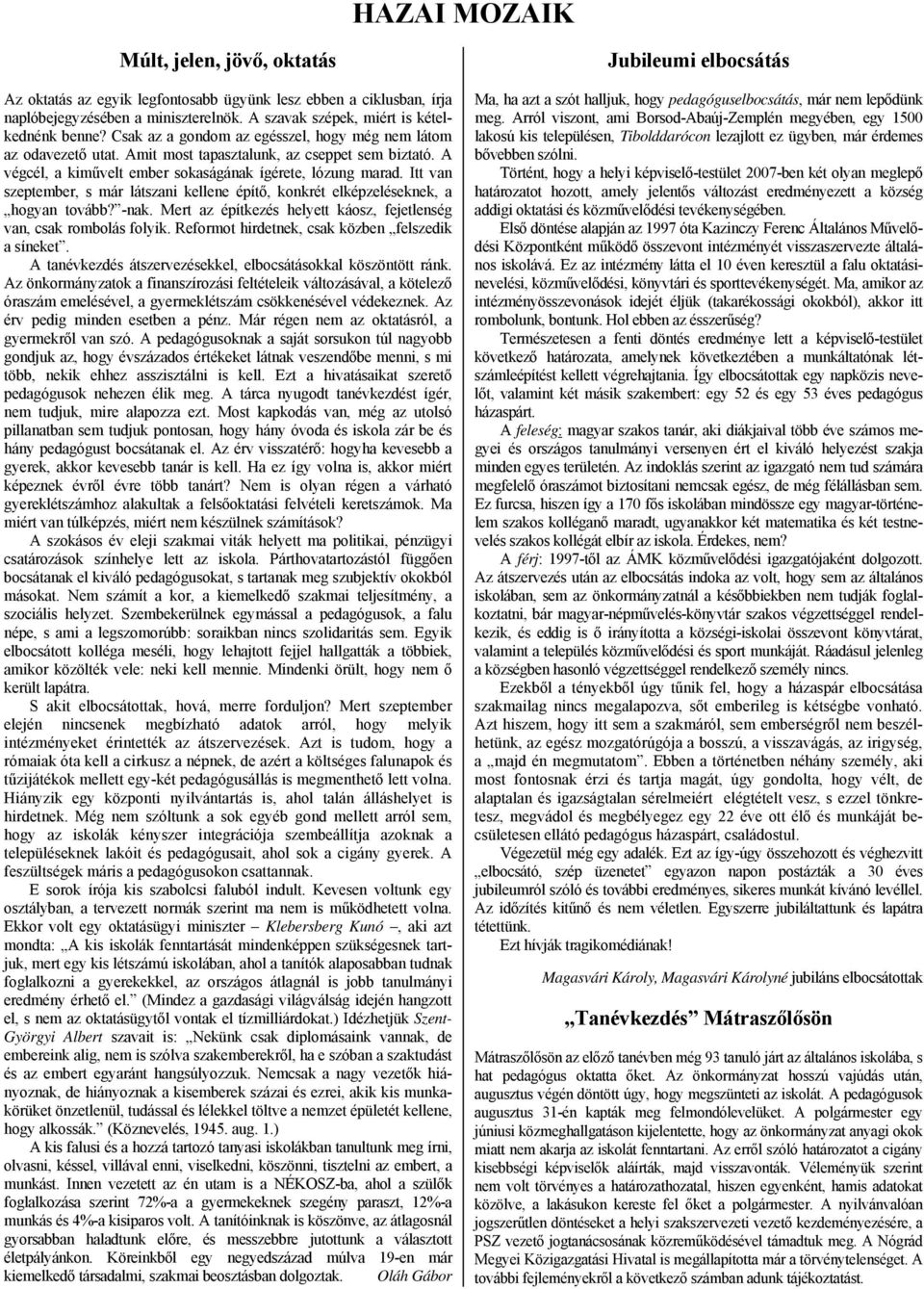 Itt van szeptember, s már látszani kellene építő, konkrét elképzeléseknek, a hogyan tovább? -nak. Mert az építkezés helyett káosz, fejetlenség van, csak rombolás folyik.