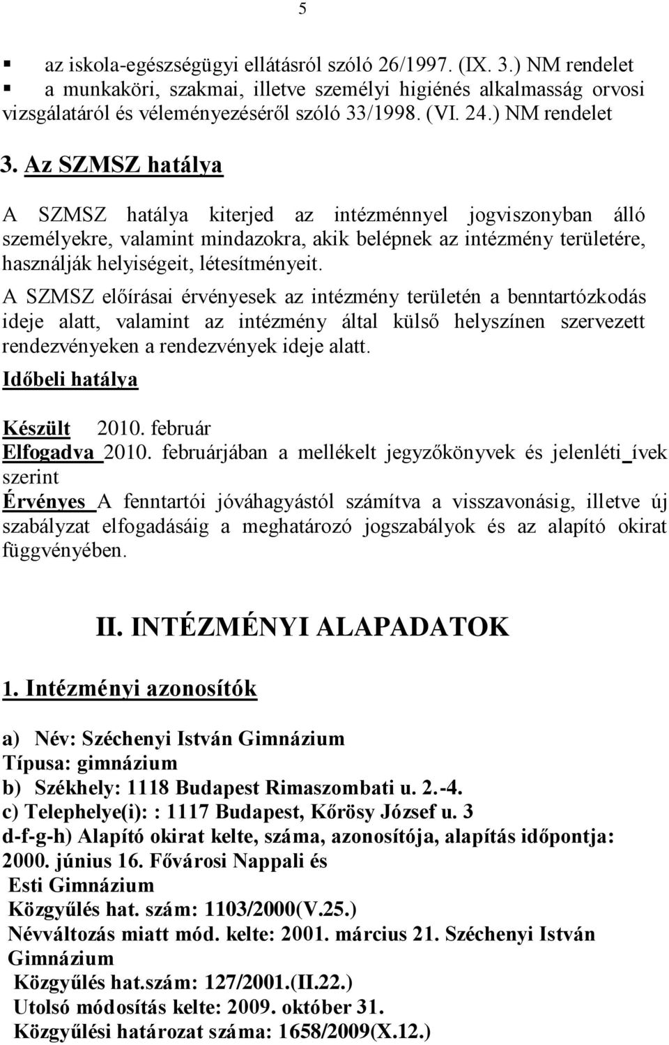 Az SZMSZ hatálya A SZMSZ hatálya kiterjed az intézménnyel jogviszonyban álló személyekre, valamint mindazokra, akik belépnek az intézmény területére, használják helyiségeit, létesítményeit.