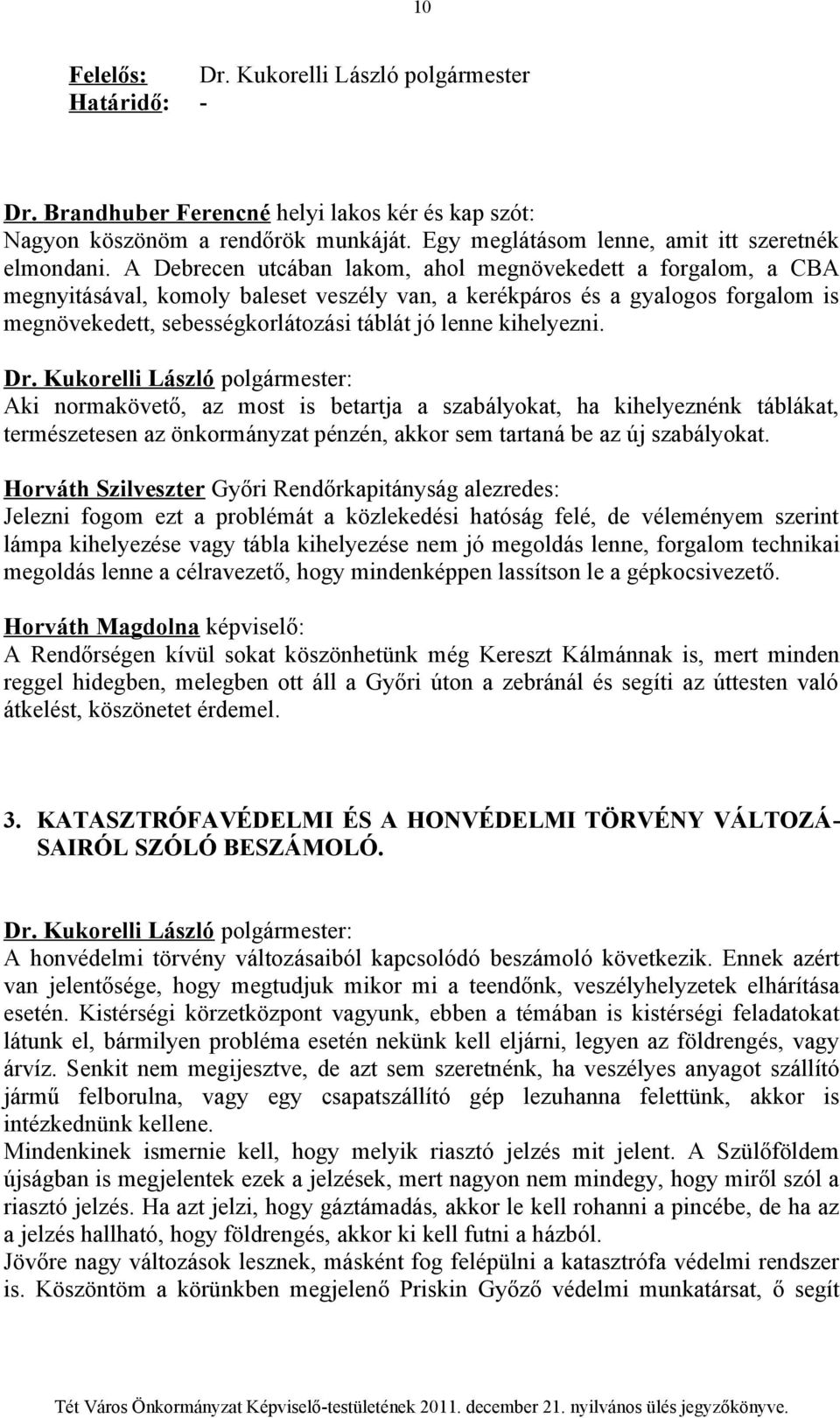 kihelyezni. Aki normakövető, az most is betartja a szabályokat, ha kihelyeznénk táblákat, természetesen az önkormányzat pénzén, akkor sem tartaná be az új szabályokat.