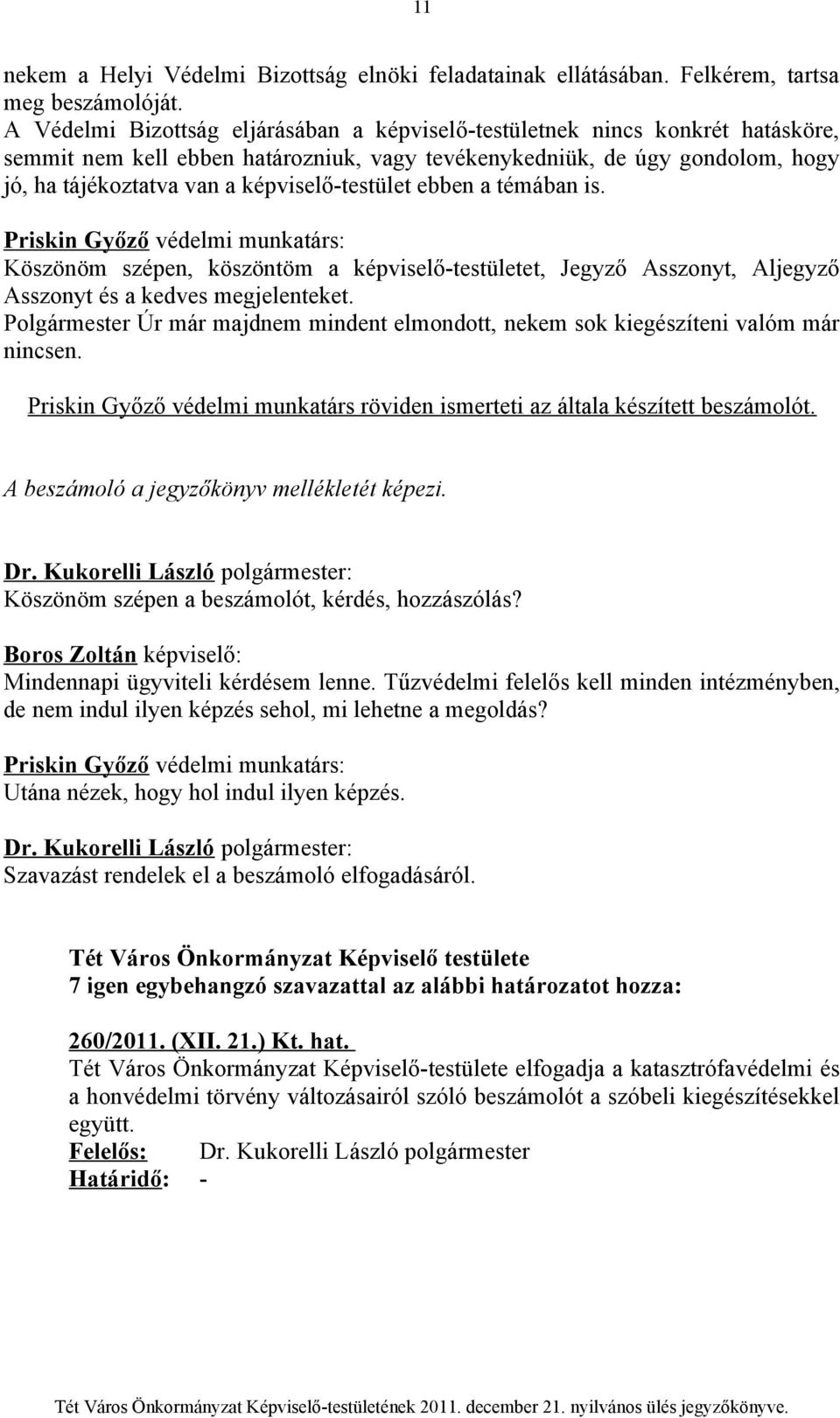 képviselő-testület ebben a témában is. Priskin Győző védelmi munkatárs: Köszönöm szépen, köszöntöm a képviselő-testületet, Jegyző Asszonyt, Aljegyző Asszonyt és a kedves megjelenteket.