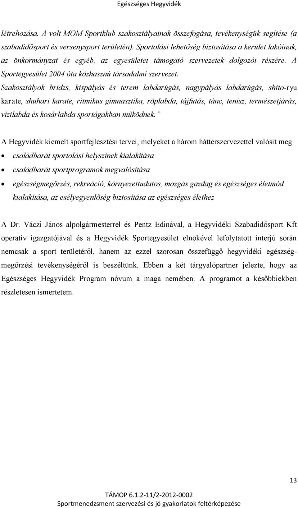 Szakosztályok bridzs, kispályás és terem labdarúgás, nagypályás labdarúgás, shito-ryu karate, shuhari karate, ritmikus gimnasztika, röplabda, tájfutás, tánc, tenisz, természetjárás, vízilabda és