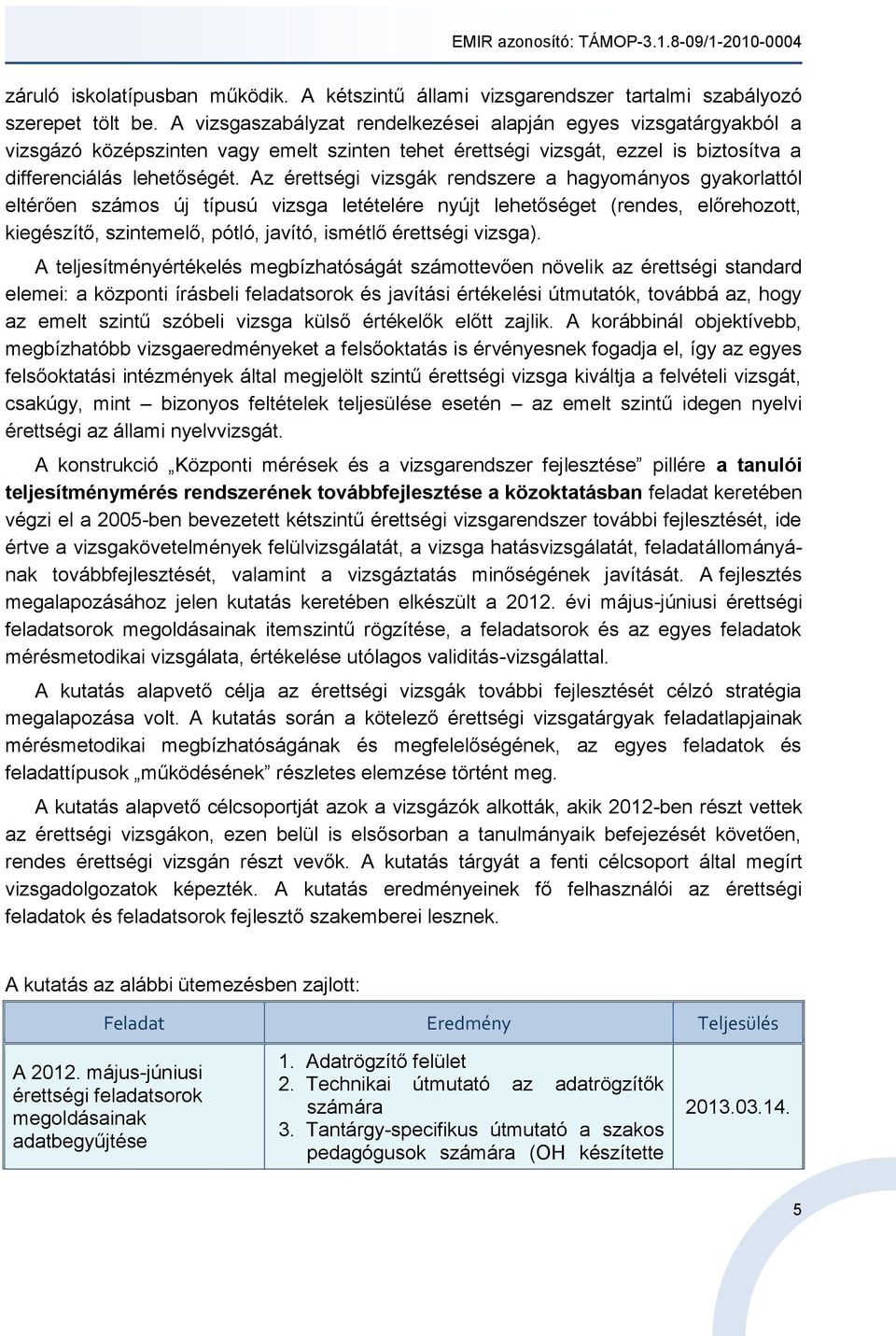 Az érettségi vizsgák rendszere a hagyományos gyakorlattól eltérően számos új típusú vizsga letételére nyújt lehetőséget (rendes, előrehozott, kiegészítő, szintemelő, pótló, javító, ismétlő érettségi