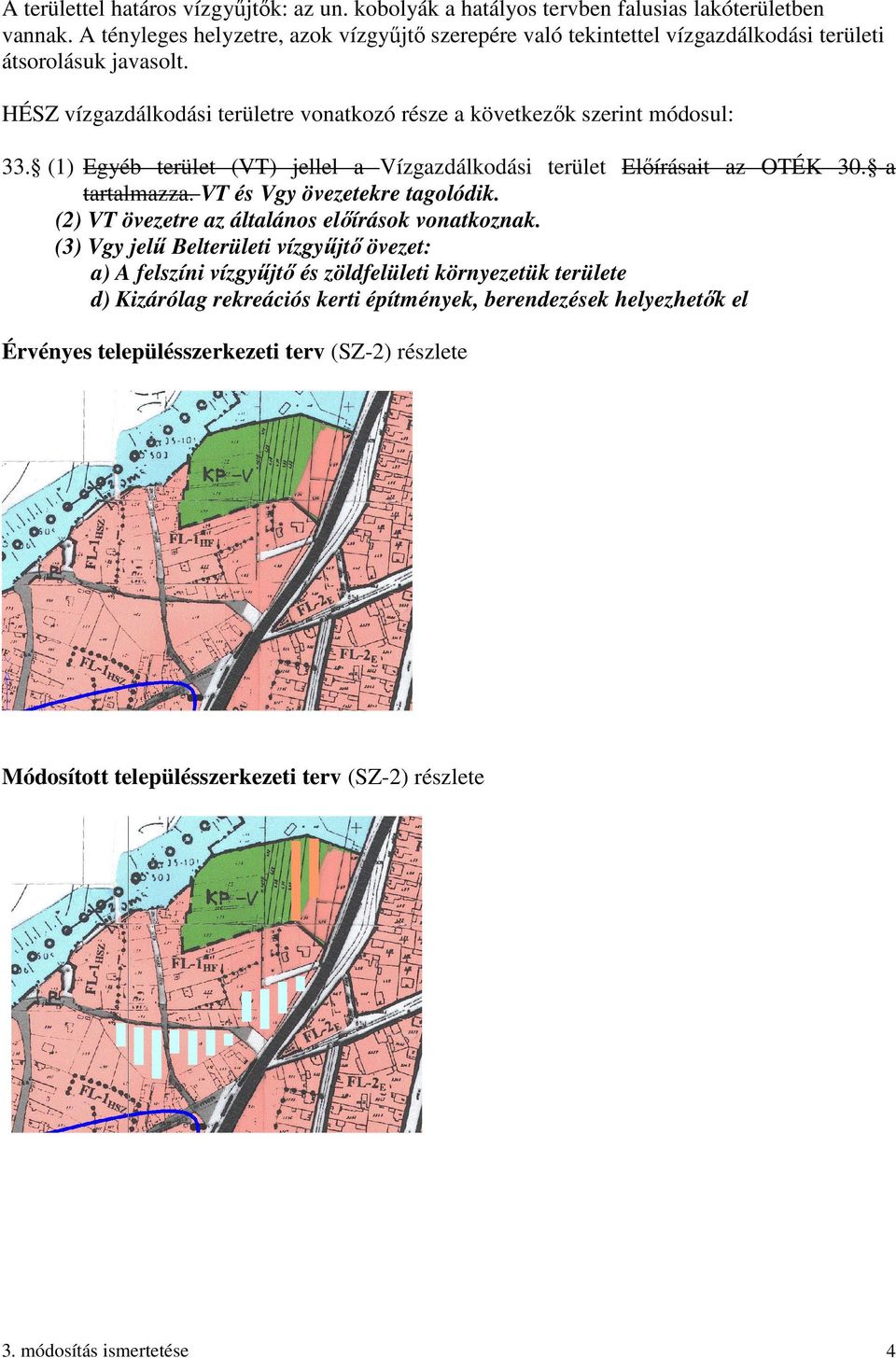 (1) Egyéb terület (VT) jellel a Vízgazdálkodási terület Előírásait az OTÉK 30. -a tartalmazza. VT és Vgy övezetekre tagolódik. (2) VT övezetre az általános előírások vonatkoznak.