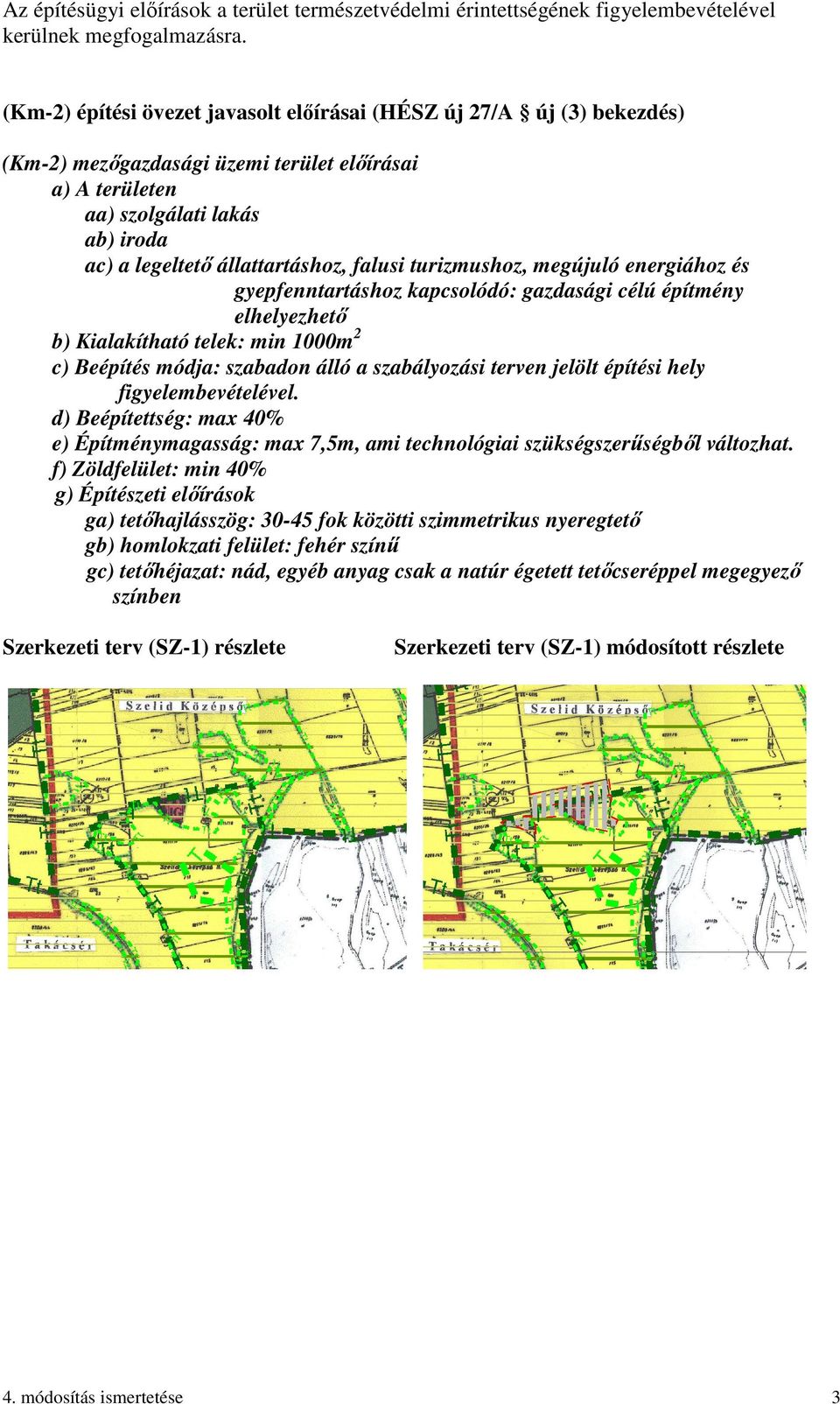 falusi turizmushoz, megújuló energiához és gyepfenntartáshoz kapcsolódó: gazdasági célú építmény elhelyezhető b) Kialakítható telek: min 1000m 2 c) Beépítés módja: szabadon álló a szabályozási terven