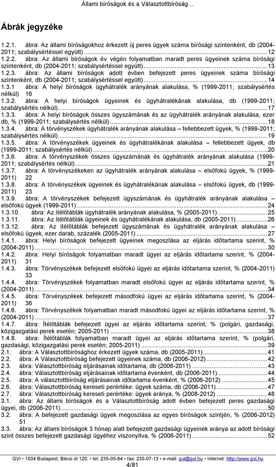 3.2. ábra: A helyi bíróságok ügyeinek és ügyhátralékának alakulása, db (1999-2011; szabálysértés nélkül)... 17 1.3.3. ábra: A helyi bíróságok összes ügyszámának és az ügyhátralék arányának alakulása, ezer db, % (1999-2011; szabálysértés nélkül).