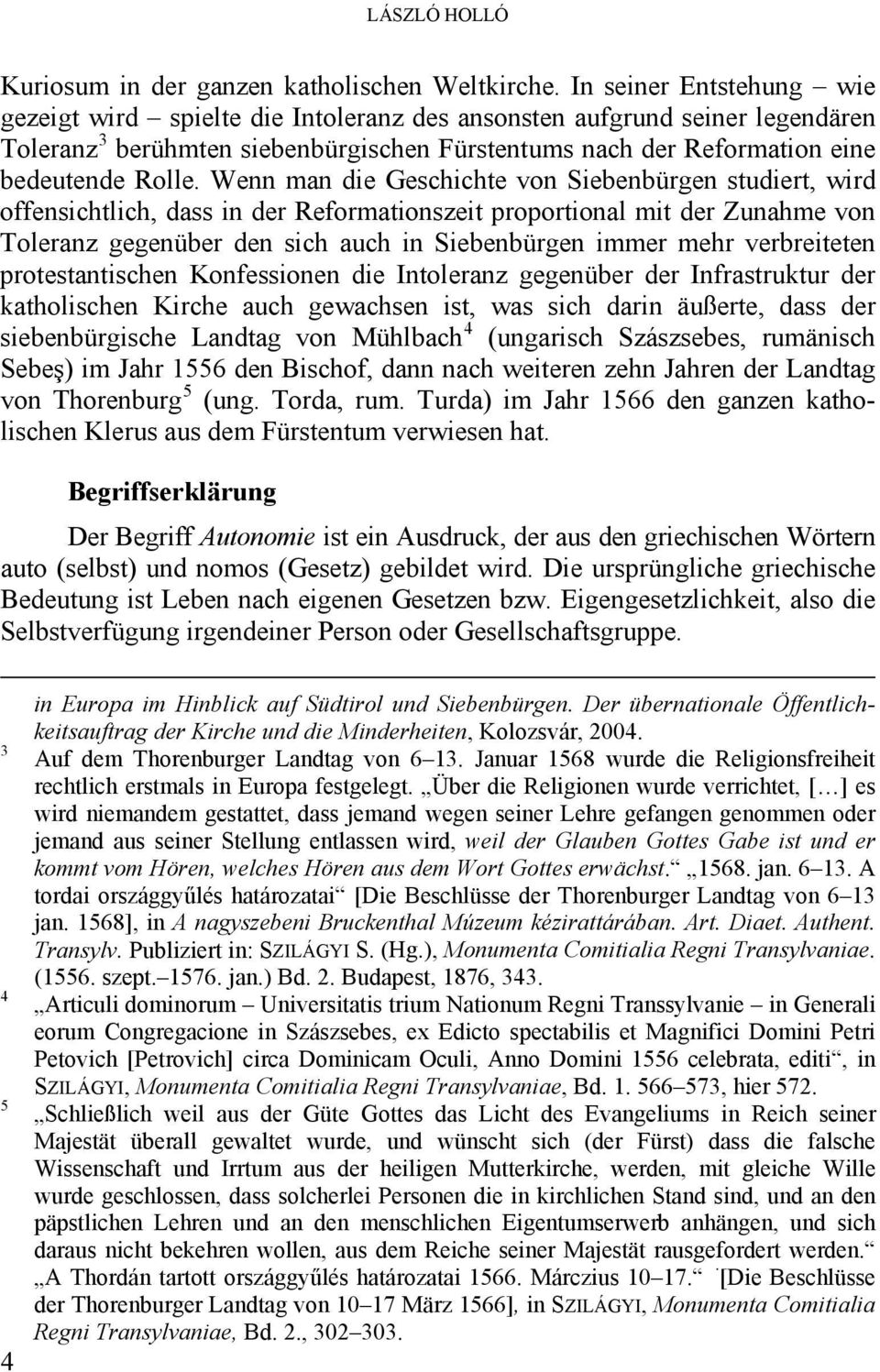 Wenn man die Geschichte von Siebenbürgen studiert, wird offensichtlich, dass in der Reformationszeit proportional mit der Zunahme von Toleranz gegenüber den sich auch in Siebenbürgen immer mehr