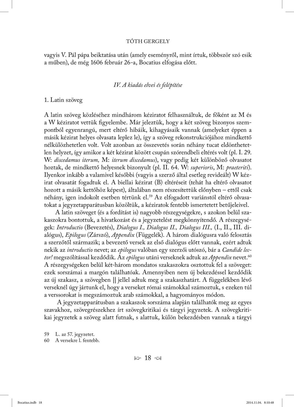 Már jeleztük, hogy a két szöveg bizonyos szempontból egyenrangú, mert eltérő hibáik, kihagyásaik vannak (amelyeket éppen a másik kézirat helyes olvasata leplez le), így a szöveg rekonstrukciójához