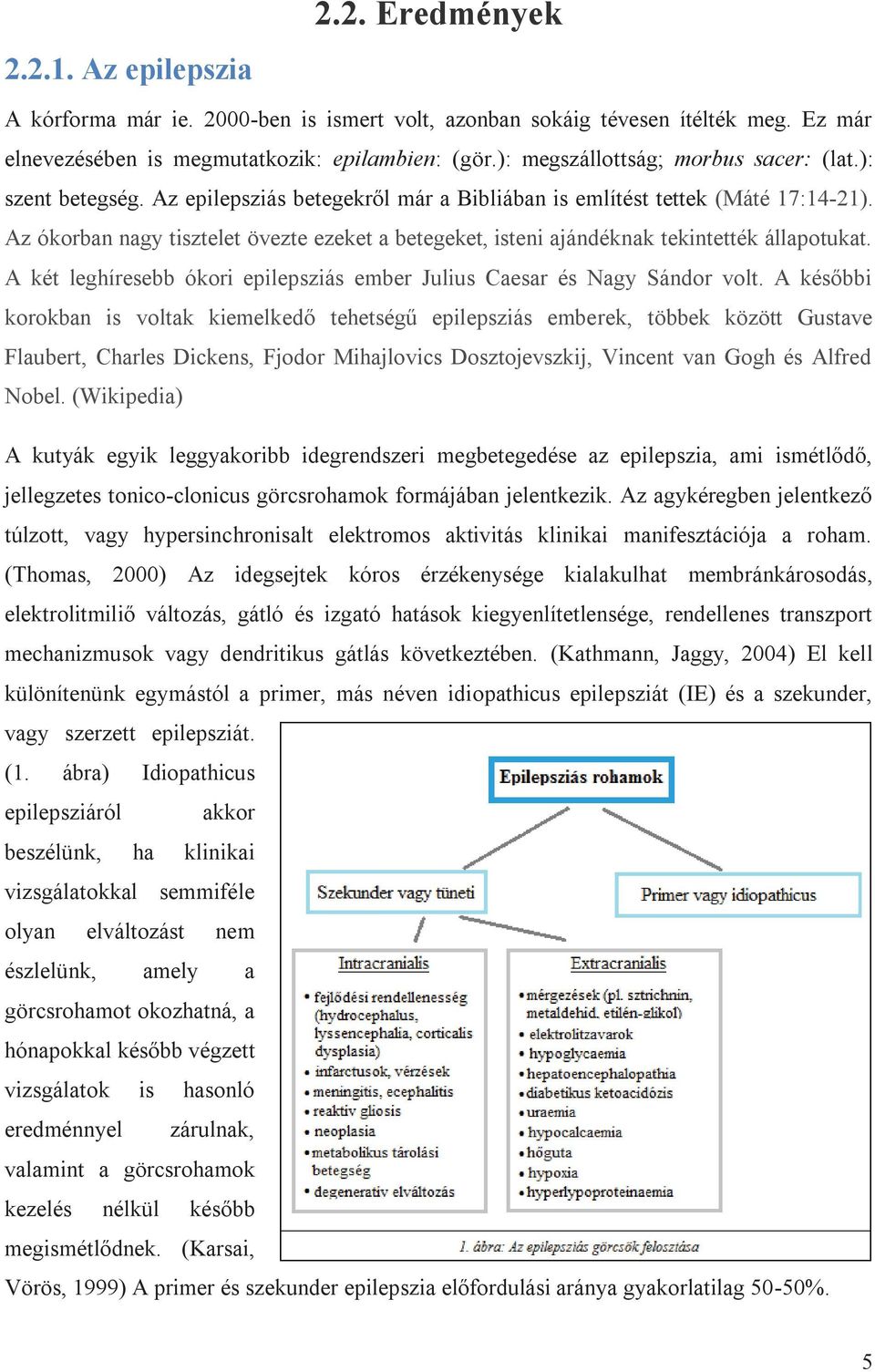 Az ókorban nagy tisztelet övezte ezeket a betegeket, isteni ajándéknak tekintették állapotukat. A két leghíresebb ókori epilepsziás ember Julius Caesar és Nagy Sándor volt.