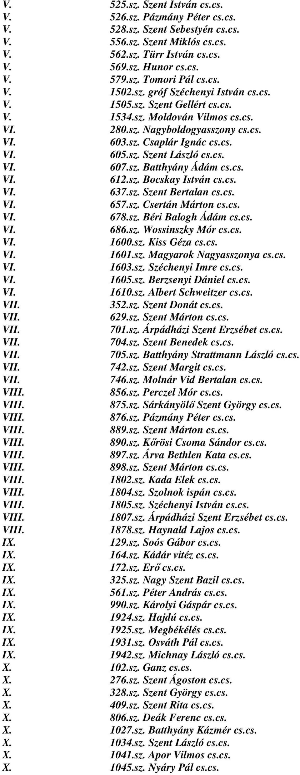 cs. 607.sz. Batthyány Ádám cs.cs. 612.sz. Bocskay István cs.cs. 637.sz. Szent Bertalan cs.cs. 657.sz. Csertán Márton cs.cs. 678.sz. Béri Balogh Ádám cs.cs. 686.sz. Wossinszky Mór cs.cs. 1600.sz. Kiss Géza cs.