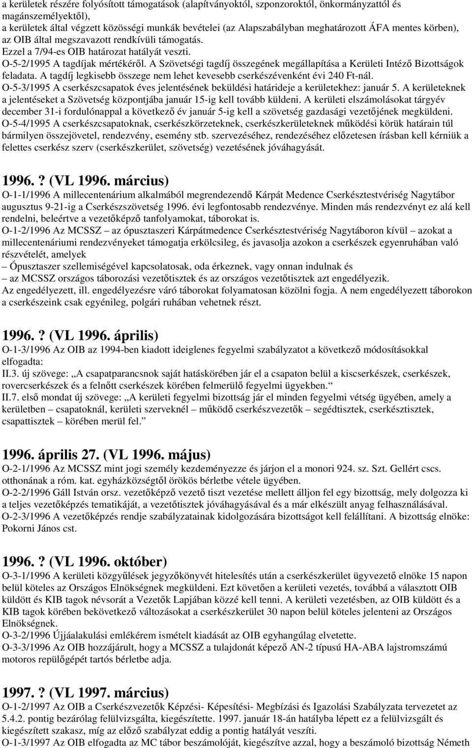 A Szövetségi tagdíj összegének megállapítása a Kerületi Intézı Bizottságok feladata. A tagdíj legkisebb összege nem lehet kevesebb cserkészévenként évi 240 Ft-nál.