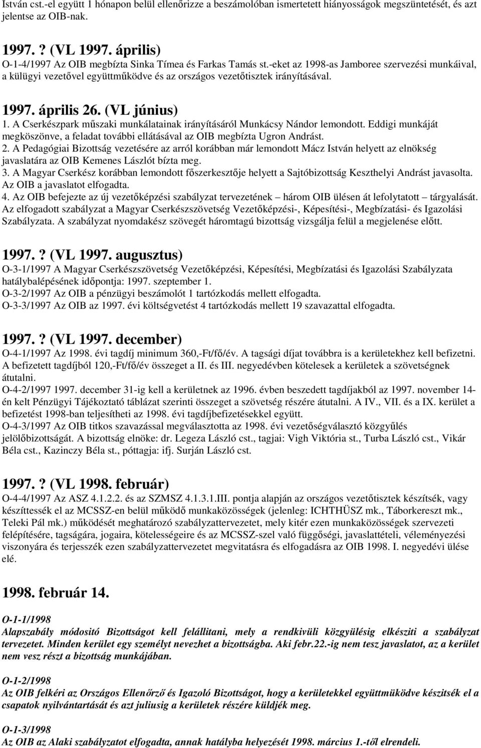 április 26. (VL június) 1. A Cserkészpark mőszaki munkálatainak irányításáról Munkácsy Nándor lemondott. Eddigi munkáját megköszönve, a feladat további ellátásával az OIB megbízta Ugron Andrást. 2. A Pedagógiai Bizottság vezetésére az arról korábban már lemondott Mácz István helyett az elnökség javaslatára az OIB Kemenes Lászlót bízta meg.