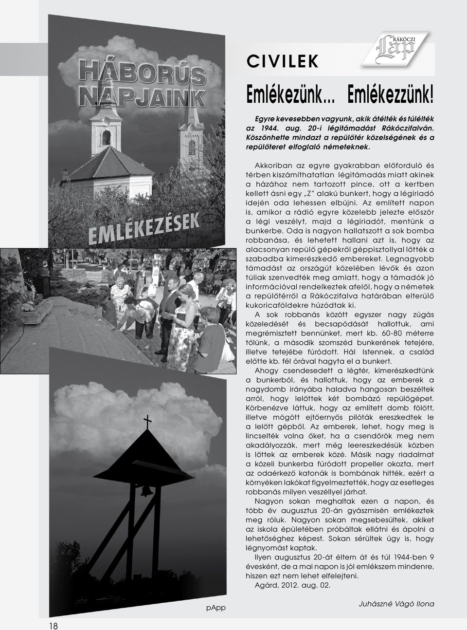 Akkoriban az egyre gyakrabban előforduló és térben kiszámíthatatlan légitámadás miatt akinek a házához nem tartozott pince, ott a kertben kellett ásni egy Z alakú bunkert, hogy a légiriadó idején oda