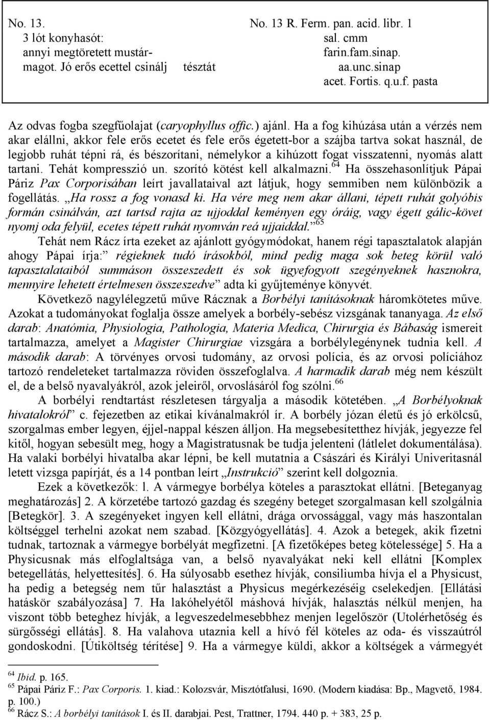 Ha a fog kihúzása után a vérzés nem akar elállni, akkor fele erős ecetet és fele erős égetett-bor a szájba tartva sokat használ, de legjobb ruhát tépni rá, és bészorítani, némelykor a kihúzott fogat