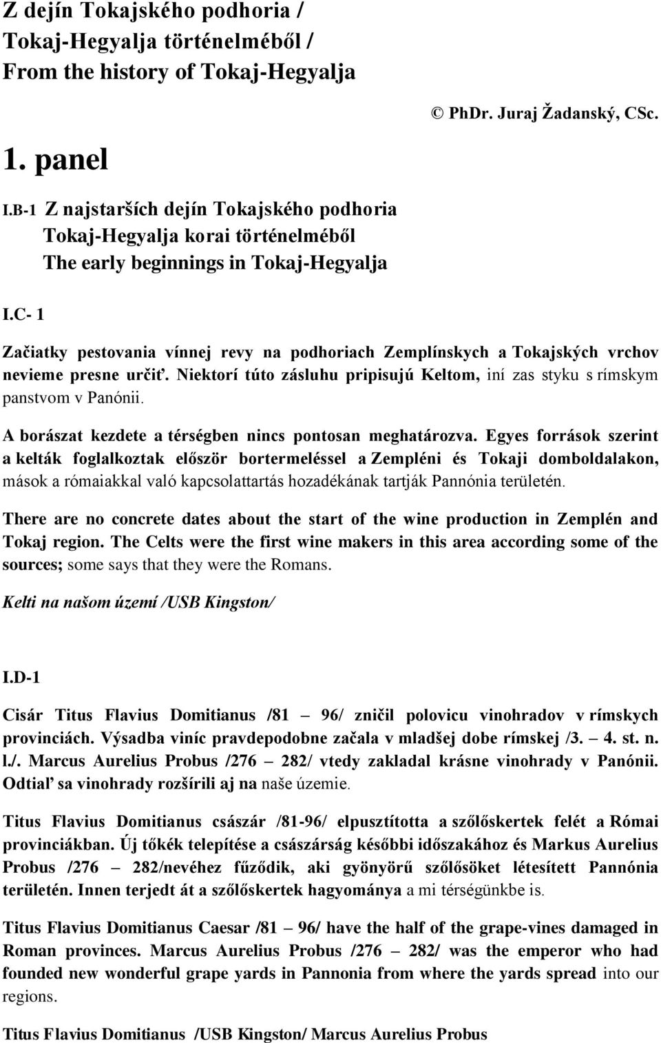 C- 1 Začiatky pestovania vínnej revy na podhoriach Zemplínskych a Tokajských vrchov nevieme presne určiť. Niektorí túto zásluhu pripisujú Keltom, iní zas styku s rímskym panstvom v Panónii.